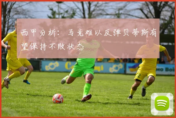 西甲分析：马竞难以反弹贝蒂斯有望保持不败状态