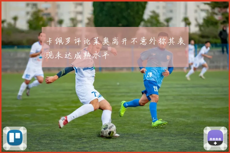 卡佩罗评论莱奥离开不意外称其表现未达成熟水平