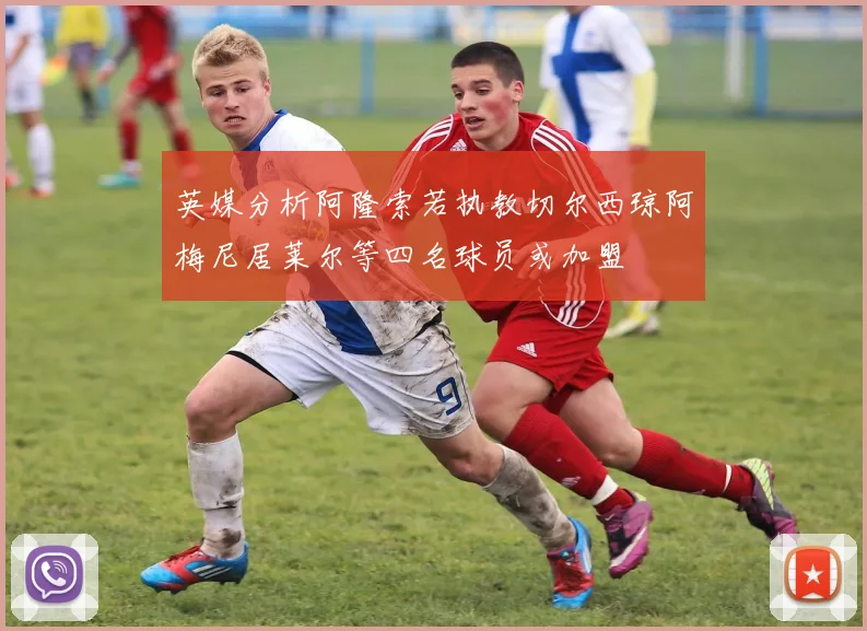 英媒分析阿隆索若执教切尔西琼阿梅尼居莱尔等四名球员或加盟