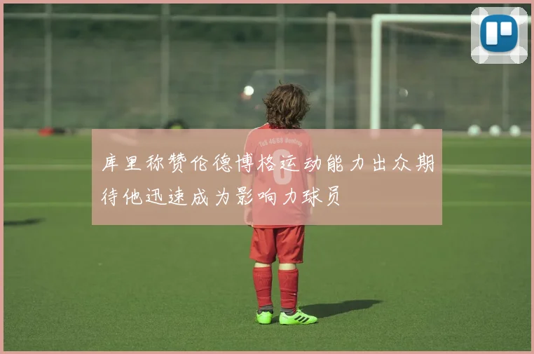 库里称赞伦德博格运动能力出众期待他迅速成为影响力球员